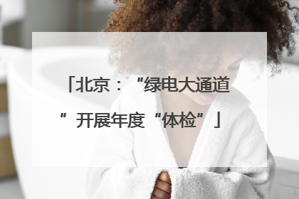 北京：“绿电大通道”开展年度“体检”