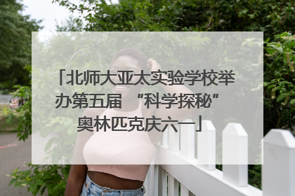 北师大亚太实验学校举办第五届 “科学探秘” 奥林匹克庆六一