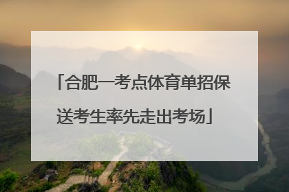 合肥一考点体育单招保送考生率先走出考场