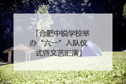 合肥中锐学校举办“六一”入队仪式暨文艺汇演