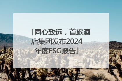 同心致远，首旅酒店集团发布2024年度ESG报告