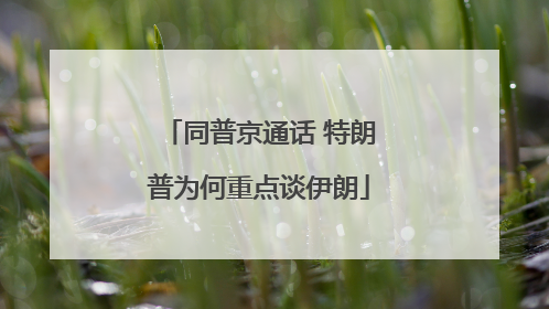 同普京通话 特朗普为何重点谈伊朗