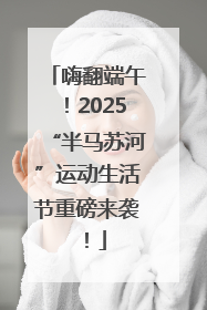 嗨翻端午！2025“半马苏河”运动生活节重磅来袭！