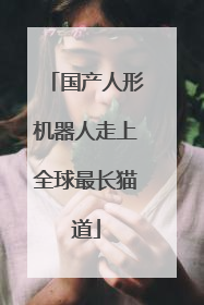 国产人形机器人走上全球最长猫道
