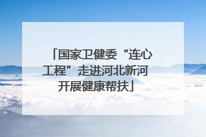 国家卫健委“连心工程”走进河北新河开展健康帮扶