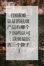国家唯一认证的祛斑产品有哪个？国药认可：淡斑最厉害三个牌子