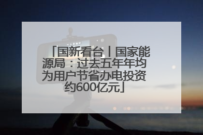 国新看台丨国家能源局：过去五年年均为用户节省办电投资约600亿元