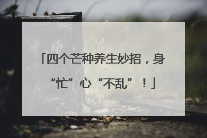 四个芒种养生妙招，身“忙”心“不乱”！