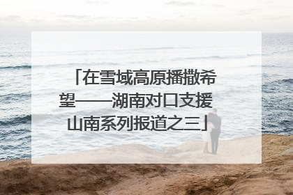 在雪域高原播撒希望——湖南对口支援山南系列报道之三