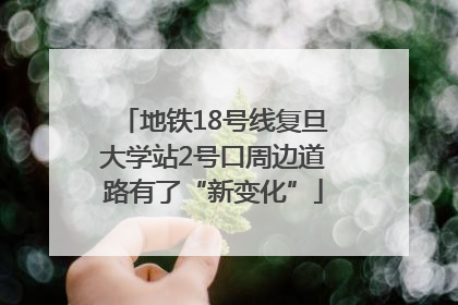 地铁18号线复旦大学站2号口周边道路有了“新变化”