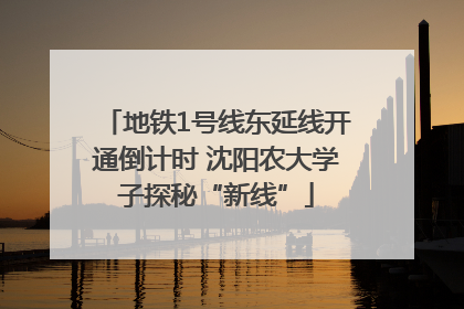 地铁1号线东延线开通倒计时 沈阳农大学子探秘“新线”