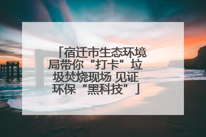 宿迁市生态环境局带你“打卡”垃圾焚烧现场 见证环保“黑科技”