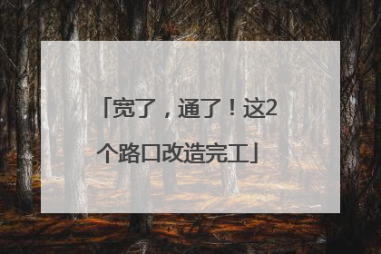 宽了，通了！这2个路口改造完工