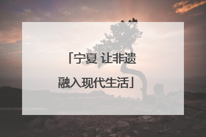宁夏 让非遗融入现代生活