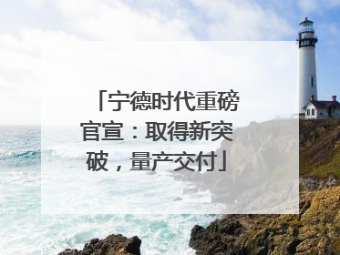 宁德时代重磅官宣：取得新突破，量产交付