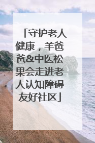 守护老人健康，羊爸爸&中医松果会走进老人认知障碍友好社区