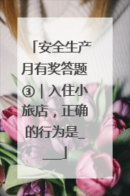 安全生产月有奖答题③｜入住小旅店，正确的行为是____