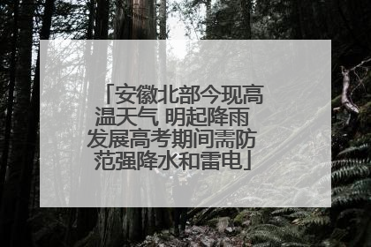 安徽北部今现高温天气 明起降雨发展高考期间需防范强降水和雷电