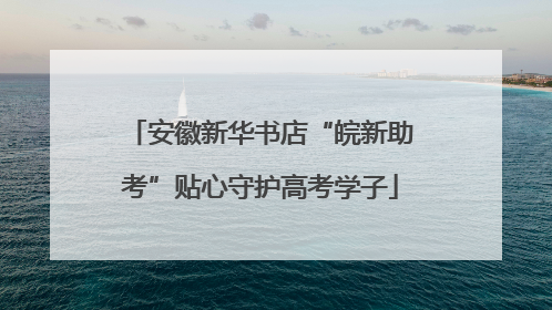 安徽新华书店“皖新助考”贴心守护高考学子