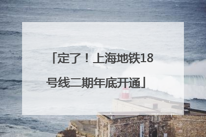 定了！上海地铁18号线二期年底开通
