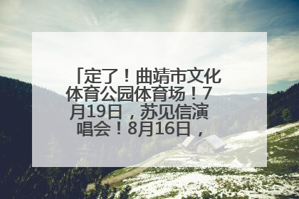 定了！曲靖市文化体育公园体育场！7月19日，苏见信演唱会！8月16日，萧敬腾演唱会！