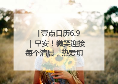 壹点日历6.9｜早安！微笑迎接每个清晨，热爱填满每寸光阴