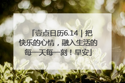 壹点日历6.14｜把快乐的心情，融入生活的每一天每一刻！早安