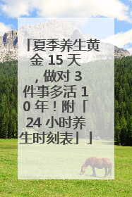 夏季养生黄金 15 天，做对 3 件事多活 10 年！附「24 小时养生时刻表」