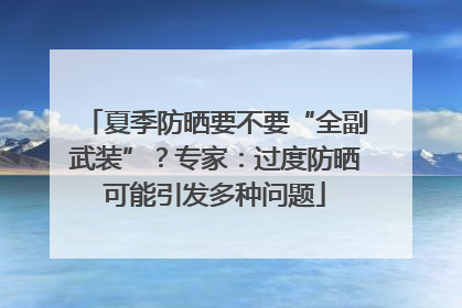 夏季防晒要不要“全副武装”？专家：过度防晒可能引发多种问题