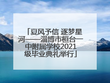 夏风予信 逐梦星河——淄博市桓台一中附属学校2021级毕业典礼举行