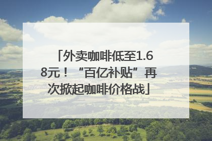 外卖咖啡低至1.68元！“百亿补贴”再次掀起咖啡价格战