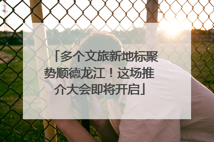 多个文旅新地标聚势顺德龙江！这场推介大会即将开启