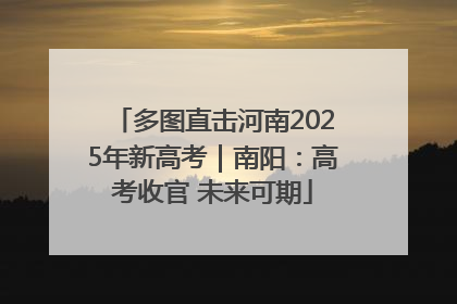 多图直击河南2025年新高考｜南阳：高考收官 未来可期