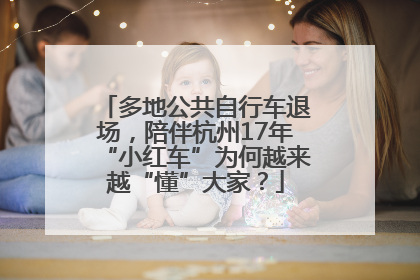 多地公共自行车退场，陪伴杭州17年“小红车”为何越来越“懂”大家？