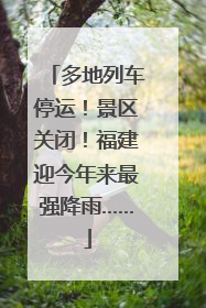 多地列车停运！景区关闭！福建迎今年来最强降雨……