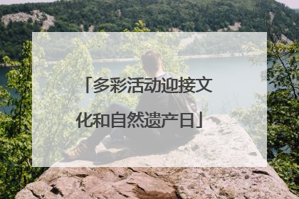 多彩活动迎接文化和自然遗产日
