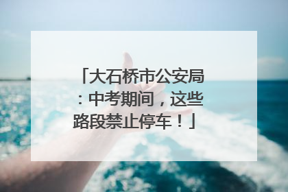 大石桥市公安局：中考期间，这些路段禁止停车！
