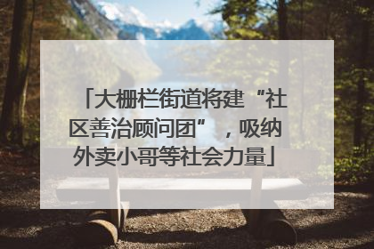大栅栏街道将建“社区善治顾问团”，吸纳外卖小哥等社会力量