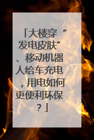 大楼穿“发电皮肤”、移动机器人给车充电，用电如何更便利环保？