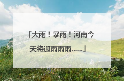 大雨！暴雨！河南今天将迎雨雨雨……