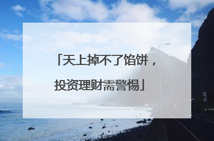 天上掉不了馅饼，投资理财需警惕