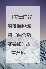 天津口岸船供保税燃料“两仓功能叠加”改革落地