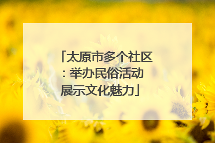 太原市多个社区：举办民俗活动 展示文化魅力