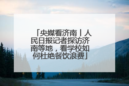 央媒看济南丨人民日报记者探访济南等地，看学校如何杜绝餐饮浪费