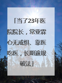 当了23年医院院长，常亚霖心无戒惧、靠医吃医，长期逾规破法