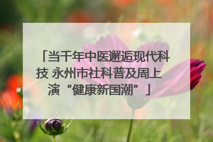 当千年中医邂逅现代科技 永州市社科普及周上演“健康新国潮”
