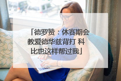德罗赞：休赛期会教爱德华兹背打 科比也这样帮过我