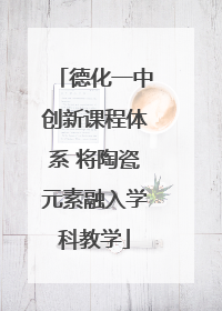 德化一中创新课程体系 将陶瓷元素融入学科教学