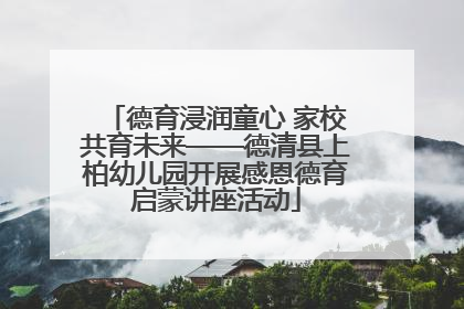 德育浸润童心 家校共育未来——德清县上柏幼儿园开展感恩德育启蒙讲座活动