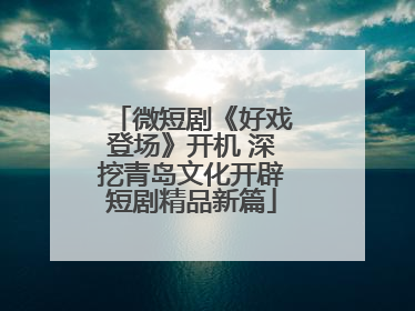 微短剧《好戏登场》开机 深挖青岛文化开辟短剧精品新篇